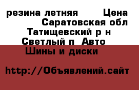 резина летняя R15 › Цена ­ 5 000 - Саратовская обл., Татищевский р-н, Светлый п. Авто » Шины и диски   